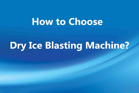 How to Choose Dry Ice Blasting Machine?