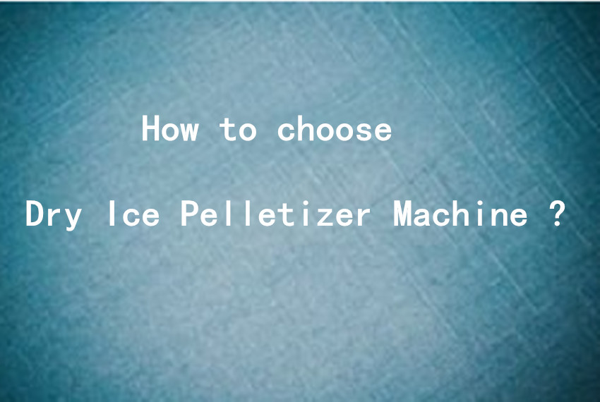 How to choose Dry Ice Pelletizer Machine ?